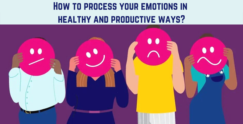 How to process your emotions in healthy and productive ways?